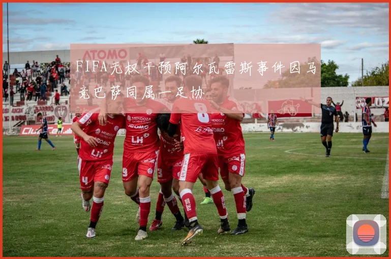 FIFA无权干预阿尔瓦雷斯事件因马竞巴萨同属一足协
