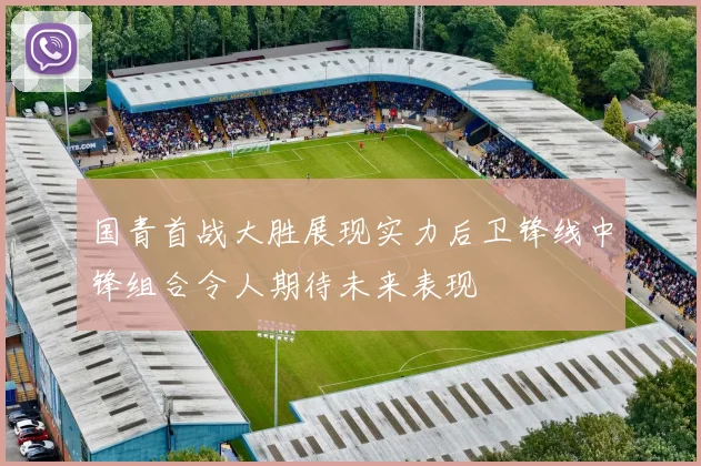 国青首战大胜展现实力后卫锋线中锋组合令人期待未来表现