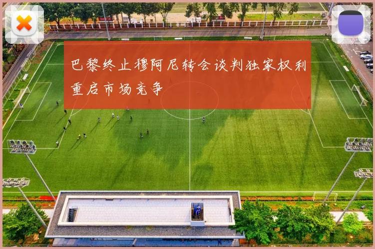 巴黎终止穆阿尼转会谈判独家权利重启市场竞争