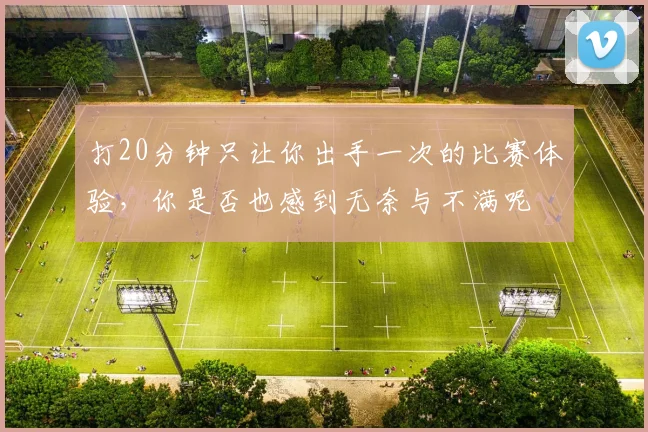 打20分钟只让你出手一次的比赛体验，你是否也感到无奈与不满呢
