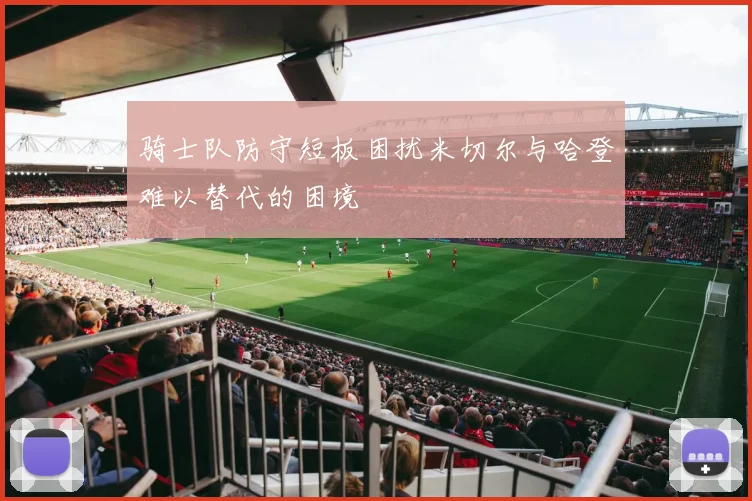 骑士队防守短板困扰米切尔与哈登难以替代的困境