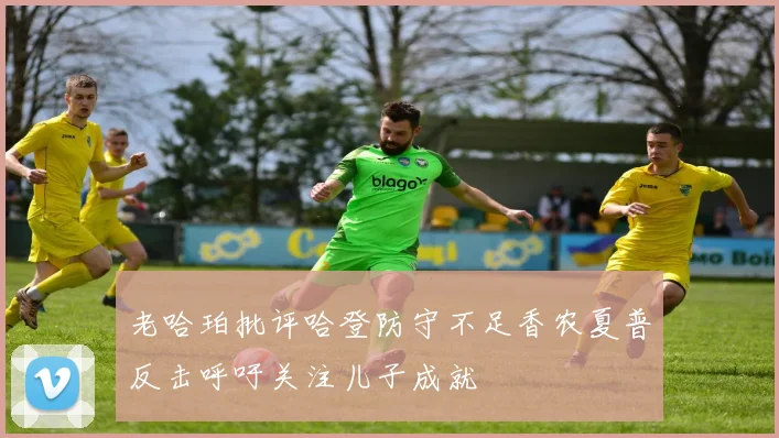 老哈珀批评哈登防守不足香农夏普反击呼吁关注儿子成就