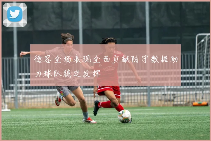 德容全场表现全面贡献防守数据助力球队稳定发挥