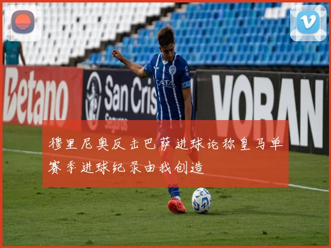 穆里尼奥反击巴萨进球论称皇马单赛季进球纪录由我创造