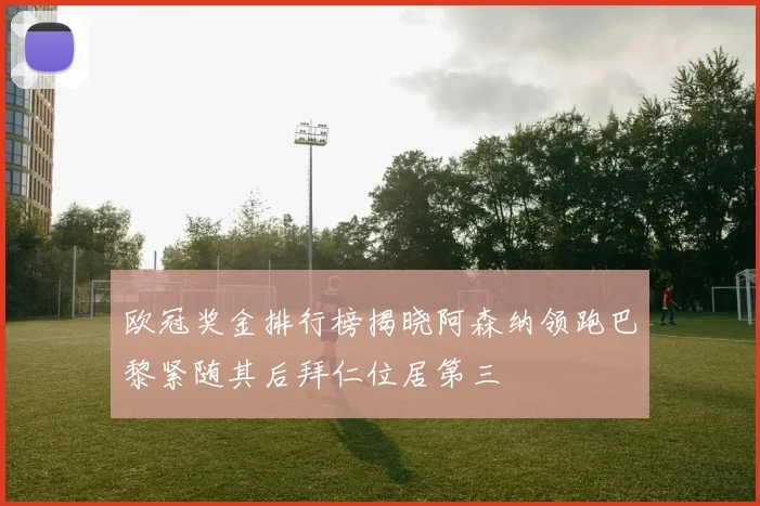欧冠奖金排行榜揭晓阿森纳领跑巴黎紧随其后拜仁位居第三