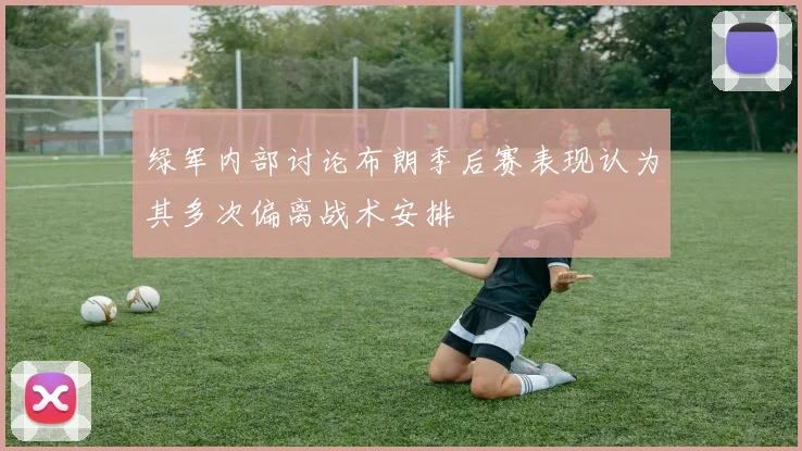 绿军内部讨论布朗季后赛表现认为其多次偏离战术安排