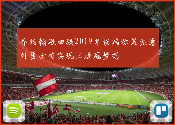 乔约翰逊回顾2019年伤病称若无意外勇士将实现三连冠梦想